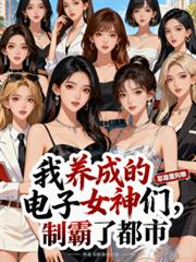 我养成的电子女神们,制霸了都市